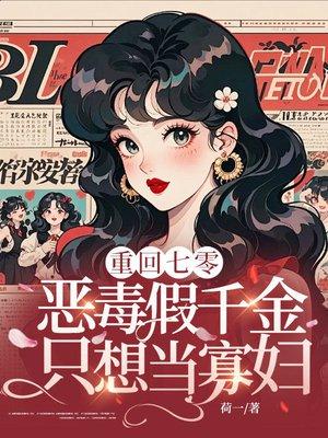重回七零，恶毒假千金只想当寡妇
