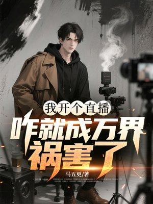 我开个直播，咋就成万界祸害了？