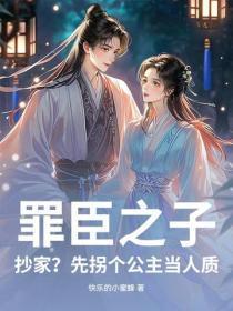 罪臣之子：抄家？先拐个公主当人质